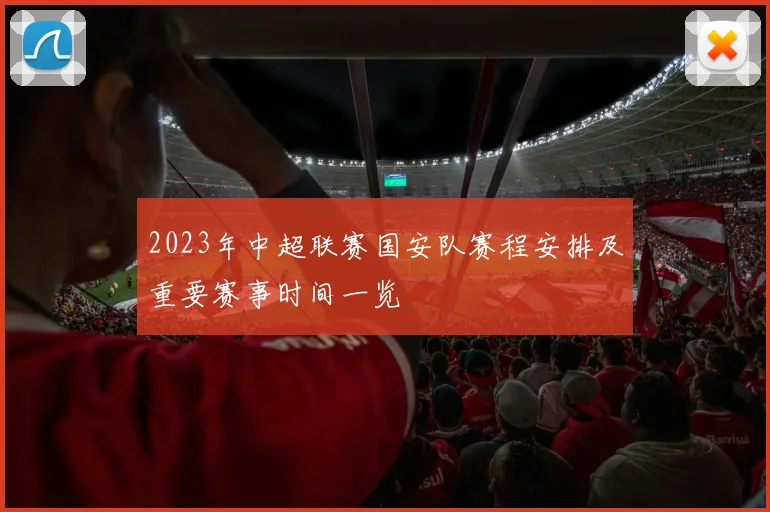 2023年中超联赛国安队赛程安排及重要赛事时间一览