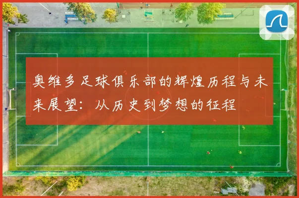奥维多足球俱乐部的辉煌历程与未来展望：从历史到梦想的征程