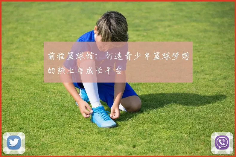 前程篮球馆：打造青少年篮球梦想的热土与成长平台