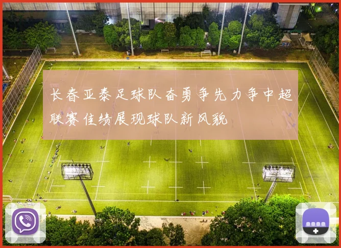 长春亚泰足球队奋勇争先力争中超联赛佳绩展现球队新风貌
