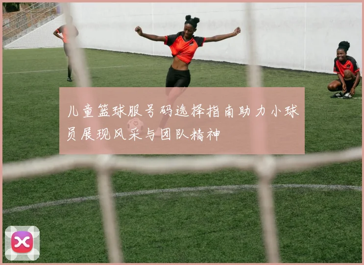 儿童篮球服号码选择指南助力小球员展现风采与团队精神