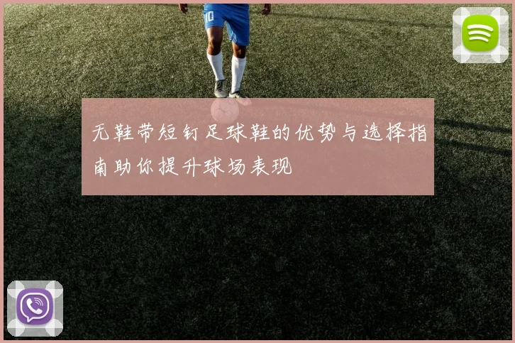 无鞋带短钉足球鞋的优势与选择指南助你提升球场表现